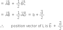 equals space AB with rightwards arrow on top space plus space 1 half BC with rightwards arrow on top
equals space AB with rightwards arrow on top space plus space 1 half AD with rightwards arrow on top space equals space straight b plus fraction numerator straight d with rightwards arrow on top over denominator 2 end fraction
therefore space space space space space space space position space vector space of space straight L space is space straight b with rightwards arrow on top space plus space fraction numerator straight d with rightwards arrow on top over denominator 2 end fraction
