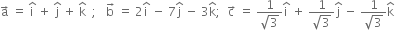 straight a with rightwards arrow on top space equals space straight i with hat on top space plus space straight j with hat on top space plus space straight k with hat on top space space semicolon space space space straight b with rightwards arrow on top space equals space 2 straight i with hat on top space minus space 7 straight j with hat on top space minus space 3 straight k with hat on top semicolon space space straight c with rightwards arrow on top space equals space fraction numerator 1 over denominator square root of 3 end fraction straight i with hat on top space plus space fraction numerator 1 over denominator square root of 3 end fraction straight j with hat on top space minus space fraction numerator 1 over denominator square root of 3 end fraction straight k with hat on top