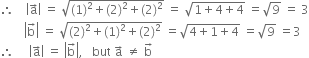 therefore space space space space open vertical bar straight a with rightwards arrow on top close vertical bar space equals space square root of left parenthesis 1 right parenthesis squared plus left parenthesis 2 right parenthesis squared plus left parenthesis 2 right parenthesis squared end root space equals space square root of 1 plus 4 plus 4 end root space equals square root of 9 space equals space 3
space space space space space space space space open vertical bar straight b with rightwards arrow on top close vertical bar space equals space square root of left parenthesis 2 right parenthesis squared plus left parenthesis 1 right parenthesis squared plus left parenthesis 2 right parenthesis squared end root space equals square root of 4 plus 1 plus 4 end root space equals square root of 9 space equals 3
therefore space space space space space open vertical bar straight a with rightwards arrow on top close vertical bar space equals space open vertical bar straight b with rightwards arrow on top close vertical bar comma space space space but space straight a with rightwards arrow on top space not equal to space straight b with rightwards arrow on top