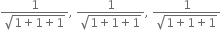 fraction numerator 1 over denominator square root of 1 plus 1 plus 1 end root end fraction comma space fraction numerator 1 over denominator square root of 1 plus 1 plus 1 end root end fraction comma space fraction numerator 1 over denominator square root of 1 plus 1 plus 1 end root end fraction