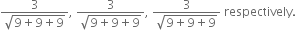 fraction numerator 3 over denominator square root of 9 plus 9 plus 9 end root end fraction comma space fraction numerator 3 over denominator square root of 9 plus 9 plus 9 end root end fraction comma space fraction numerator 3 over denominator square root of 9 plus 9 plus 9 end root end fraction space respectively.