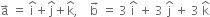 straight a with rightwards arrow on top space equals space straight i with hat on top plus straight j with hat on top plus straight k with hat on top comma space space space space straight b with rightwards arrow on top space equals space 3 space straight i with hat on top space plus space 3 space straight j with hat on top space plus space 3 space straight k with hat on top