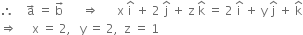 therefore space space space space straight a with rightwards arrow on top space equals space straight b with rightwards arrow on top space space space space space space rightwards double arrow space space space space space space straight x space straight i with hat on top space plus space 2 space straight j with hat on top space plus space straight z space straight k with hat on top space equals space 2 space straight i with hat on top space plus space straight y space straight j with hat on top space plus space straight k with hat on top
rightwards double arrow space space space space space straight x space equals space 2 comma space space space straight y space equals space 2 comma space space straight z space equals space 1