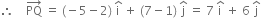 therefore space space space space PQ with rightwards arrow on top space equals space left parenthesis negative 5 minus 2 right parenthesis space straight i with hat on top space plus space left parenthesis 7 minus 1 right parenthesis space straight j with hat on top space equals space 7 space straight i with hat on top space plus space 6 space straight j with hat on top