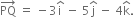 PQ with rightwards arrow on top space equals space minus 3 straight i with hat on top space minus space 5 straight j with hat on top space minus space 4 straight k with hat on top.