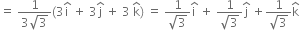 equals space fraction numerator 1 over denominator 3 square root of 3 end fraction left parenthesis 3 straight i with hat on top space plus space 3 straight j with hat on top space plus space 3 space straight k with hat on top right parenthesis space equals space fraction numerator 1 over denominator square root of 3 end fraction straight i with hat on top space plus space fraction numerator 1 over denominator square root of 3 end fraction straight j with hat on top space plus fraction numerator 1 over denominator square root of 3 end fraction straight k with hat on top