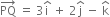 PQ with rightwards arrow on top space equals space 3 straight i with hat on top space plus space 2 straight j with hat on top space minus space straight k with hat on top