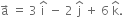 straight a with rightwards arrow on top space equals space 3 space straight i with hat on top space minus space 2 space straight j with hat on top space plus space 6 space straight k with hat on top.