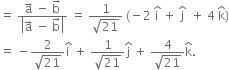 equals space fraction numerator straight a with rightwards arrow on top space minus space straight b with rightwards arrow on top over denominator open vertical bar straight a with rightwards arrow on top space minus space straight b with rightwards arrow on top close vertical bar end fraction space equals space fraction numerator 1 over denominator square root of 21 end fraction space left parenthesis negative 2 space straight i with hat on top space plus space straight j with hat on top space space plus space 4 space straight k with hat on top right parenthesis
equals space minus fraction numerator 2 over denominator square root of 21 end fraction straight i with hat on top space plus space fraction numerator 1 over denominator square root of 21 end fraction straight j with hat on top space plus space fraction numerator 4 over denominator square root of 21 end fraction straight k with hat on top.