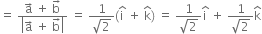 equals space fraction numerator straight a with rightwards arrow on top space plus space straight b with rightwards arrow on top over denominator open vertical bar straight a with rightwards arrow on top space plus space straight b with rightwards arrow on top close vertical bar end fraction space equals space fraction numerator 1 over denominator square root of 2 end fraction left parenthesis straight i with hat on top space plus space straight k with hat on top right parenthesis space equals space fraction numerator 1 over denominator square root of 2 end fraction straight i with hat on top space plus space fraction numerator 1 over denominator square root of 2 end fraction straight k with hat on top