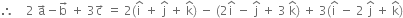 therefore space space space space 2 space straight a with rightwards arrow on top minus straight b with rightwards arrow on top space plus space 3 straight c with rightwards arrow on top space equals space 2 left parenthesis straight i with hat on top space plus space straight j with hat on top space plus space straight k with hat on top right parenthesis space minus space left parenthesis 2 straight i with hat on top space minus space straight j with hat on top space plus space 3 space straight k with hat on top right parenthesis space plus space 3 left parenthesis straight i with hat on top space minus space 2 space straight j with hat on top space plus space straight k with hat on top right parenthesis