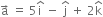 straight a with rightwards arrow on top space equals space 5 straight i with hat on top space minus space straight j with hat on top space plus space 2 straight k with hat on top