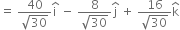 equals space fraction numerator 40 over denominator square root of 30 end fraction straight i with hat on top space minus space fraction numerator 8 over denominator square root of 30 end fraction straight j with hat on top space plus space fraction numerator 16 over denominator square root of 30 end fraction straight k with hat on top