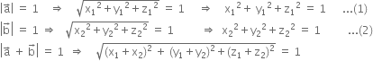 open vertical bar straight a with rightwards arrow on top close vertical bar space equals space 1 space space space space rightwards double arrow space space space space square root of straight x subscript 1 squared plus straight y subscript 1 squared plus straight z subscript 1 squared end root space equals space 1 space space space space space rightwards double arrow space space space space straight x subscript 1 squared plus space straight y subscript 1 squared plus straight z subscript 1 squared space equals space 1 space space space space space space... left parenthesis 1 right parenthesis
open vertical bar straight b with rightwards arrow on top close vertical bar space equals space 1 space rightwards double arrow space space space square root of straight x subscript 2 squared plus straight y subscript 2 squared plus straight z subscript 2 squared end root space equals space 1 space space space space space space space space space space rightwards double arrow space space straight x subscript 2 squared plus straight y subscript 2 squared plus straight z subscript 2 squared space equals space 1 space space space space space space space space space space... left parenthesis 2 right parenthesis
open vertical bar straight a with rightwards arrow on top space plus space straight b with rightwards arrow on top close vertical bar space equals space 1 space space rightwards double arrow space space space space square root of left parenthesis straight x subscript 1 plus straight x subscript 2 right parenthesis squared space plus space left parenthesis straight y subscript 1 plus straight y subscript 2 right parenthesis squared plus left parenthesis straight z subscript 1 plus straight z subscript 2 right parenthesis squared end root space equals space 1

