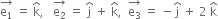 stack straight e subscript 1 with rightwards arrow on top space equals space straight k with hat on top comma space space space stack straight e subscript 2 with rightwards arrow on top space equals space straight j with hat on top space plus space straight k with hat on top comma space space stack straight e subscript 3 with rightwards arrow on top space equals space minus straight j with hat on top space plus space 2 space straight k with hat on top