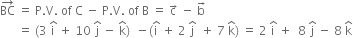 BC with rightwards arrow on top space equals space straight P. straight V. space of space straight C space minus space straight P. straight V. space of space straight B space equals space straight c with rightwards arrow on top space minus space straight b with rightwards arrow on top
space space space space space space equals space left parenthesis 3 space straight i with hat on top space plus space 10 space straight j with hat on top space minus space straight k with hat on top right parenthesis space space minus left parenthesis straight i with hat on top space plus space 2 space straight j with hat on top space space plus space 7 space straight k with hat on top right parenthesis space equals space 2 space straight i with hat on top space plus space space 8 space straight j with hat on top space minus space 8 space straight k with hat on top