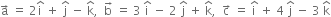 straight a with rightwards arrow on top space equals space 2 straight i with hat on top space plus space straight j with hat on top space minus space straight k with hat on top comma space space straight b with rightwards arrow on top space equals space 3 space straight i with hat on top space minus space 2 space straight j with hat on top space plus space straight k with hat on top comma space space straight c with rightwards arrow on top space equals space straight i with hat on top space plus space 4 space straight j with hat on top space minus space 3 space straight k with hat on top