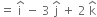 equals space straight i with hat on top space minus space 3 space straight j with hat on top space plus space 2 space straight k with hat on top