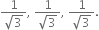 fraction numerator 1 over denominator square root of 3 end fraction comma space fraction numerator 1 over denominator square root of 3 end fraction comma space fraction numerator 1 over denominator square root of 3 end fraction.