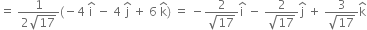 equals space fraction numerator 1 over denominator 2 square root of 17 end fraction left parenthesis negative 4 space straight i with hat on top space minus space 4 space straight j with hat on top space plus space 6 space straight k with hat on top right parenthesis space equals space minus fraction numerator 2 over denominator square root of 17 end fraction straight i with hat on top space minus space fraction numerator 2 over denominator square root of 17 end fraction straight j with hat on top space plus space fraction numerator 3 over denominator square root of 17 end fraction straight k with hat on top