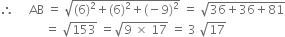 therefore space space space space space AB space equals space square root of left parenthesis 6 right parenthesis squared plus left parenthesis 6 right parenthesis squared plus left parenthesis negative 9 right parenthesis squared end root space equals space square root of 36 plus 36 plus 81 end root
space space space space space space space space space space space space space space space equals space square root of 153 space equals square root of 9 space cross times space 17 end root space equals space 3 space square root of 17