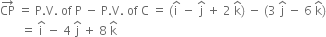 CP with rightwards arrow on top space equals space straight P. straight V. space of space straight P space minus space straight P. straight V. space of space straight C space equals space left parenthesis straight i with hat on top space minus space straight j with hat on top space plus space 2 space straight k with hat on top right parenthesis space minus space left parenthesis 3 space straight j with hat on top space minus space 6 space straight k with hat on top right parenthesis
space space space space space space space equals space straight i with hat on top space minus space 4 space straight j with hat on top space plus space 8 space straight k with hat on top