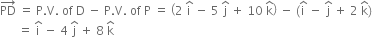 PD with rightwards arrow on top space equals space straight P. straight V. space of space straight D space minus space straight P. straight V. space of space straight P space equals space open parentheses 2 space straight i with hat on top space minus space 5 space straight j with hat on top space plus space 10 space straight k with hat on top close parentheses space minus space left parenthesis straight i with hat on top space minus space straight j with hat on top space plus space 2 space straight k with hat on top right parenthesis
space space space space space space equals space straight i with hat on top space minus space 4 space straight j with hat on top space plus space 8 space straight k with hat on top