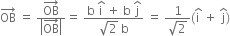 OB with rightwards arrow on top space equals space fraction numerator OB with rightwards arrow on top over denominator open vertical bar OB with rightwards arrow on top close vertical bar end fraction equals space fraction numerator straight b space straight i with hat on top space plus space straight b space straight j with hat on top over denominator square root of 2 space straight b end fraction space equals space fraction numerator 1 over denominator square root of 2 end fraction left parenthesis straight i with hat on top space plus space straight j with hat on top right parenthesis