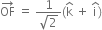 OF with rightwards arrow on top space equals space fraction numerator 1 over denominator square root of 2 end fraction left parenthesis straight k with hat on top space plus space straight i with hat on top right parenthesis