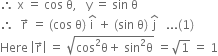 therefore space straight x space equals space cos space straight theta comma space space space straight y space equals space sin space straight theta
therefore space space straight r with rightwards arrow on top space equals space left parenthesis cos space straight theta right parenthesis space straight i with hat on top space plus space left parenthesis sin space straight theta right parenthesis space straight j with hat on top space space space... left parenthesis 1 right parenthesis
Here space open vertical bar straight r with rightwards arrow on top close vertical bar space equals space square root of cos squared straight theta plus space sin squared straight theta end root space equals square root of 1 space equals space 1