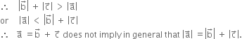 therefore space space space space open vertical bar straight b with rightwards arrow on top close vertical bar space plus space open vertical bar straight c with rightwards arrow on top close vertical bar space greater than space open vertical bar straight a with rightwards arrow on top close vertical bar
or space space space space space open vertical bar straight a with rightwards arrow on top close vertical bar space less than space open vertical bar straight b with rightwards arrow on top close vertical bar space plus space open vertical bar straight c with rightwards arrow on top close vertical bar
therefore space space space straight a with rightwards arrow on top space equals straight b with rightwards arrow on top space plus space straight c with rightwards arrow on top space does space not space imply space in space general space that space open vertical bar straight a with rightwards arrow on top close vertical bar space equals open vertical bar straight b with rightwards arrow on top close vertical bar space plus space open vertical bar straight c with rightwards arrow on top close vertical bar.