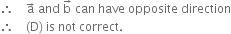 therefore space space space space straight a with rightwards arrow on top space and space straight b with rightwards arrow on top space can space have space opposite space direction
therefore space space space space left parenthesis straight D right parenthesis space is space not space correct.