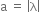 straight a space equals space open vertical bar straight lambda close vertical bar