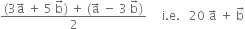 fraction numerator left parenthesis 3 straight a with rightwards arrow on top space plus space 5 space straight b with rightwards arrow on top right parenthesis space plus space left parenthesis straight a with rightwards arrow on top space minus space 3 space straight b with rightwards arrow on top right parenthesis over denominator 2 end fraction space space space space space straight i. straight e. space space space 20 space straight a with rightwards arrow on top space plus space straight b with rightwards arrow on top