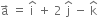 straight a with rightwards arrow on top space equals space straight i with hat on top space plus space 2 space straight j with hat on top space minus space straight k with hat on top