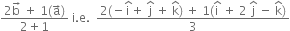 fraction numerator 2 straight b with rightwards arrow on top space plus space 1 left parenthesis straight a with rightwards arrow on top right parenthesis over denominator 2 plus 1 end fraction space straight i. straight e. space space fraction numerator 2 left parenthesis negative straight i with hat on top plus space straight j with hat on top space plus space straight k with hat on top right parenthesis space plus space 1 left parenthesis straight i with hat on top space plus space 2 space straight j with hat on top space minus space straight k with hat on top right parenthesis over denominator 3 end fraction