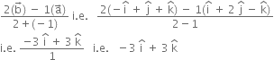 fraction numerator 2 left parenthesis straight b with rightwards arrow on top right parenthesis space minus space 1 left parenthesis straight a with rightwards arrow on top right parenthesis over denominator 2 plus left parenthesis negative 1 right parenthesis end fraction space straight i. straight e. space space space fraction numerator 2 left parenthesis negative straight i with hat on top space plus space straight j with hat on top space plus space straight k with hat on top right parenthesis space minus space 1 left parenthesis straight i with hat on top space plus space 2 space straight j with hat on top space minus space straight k with hat on top right parenthesis over denominator 2 minus 1 end fraction
straight i. straight e. space fraction numerator negative 3 space straight i with hat on top space plus space 3 space straight k with hat on top over denominator 1 end fraction space space space straight i. straight e. space space space minus 3 space straight i with hat on top space plus space 3 space straight k with hat on top