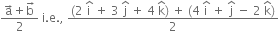 fraction numerator straight a with rightwards arrow on top plus straight b with rightwards arrow on top over denominator 2 end fraction space straight i. straight e. comma space fraction numerator left parenthesis 2 space straight i with hat on top space plus space 3 space straight j with hat on top space plus space 4 space straight k with hat on top right parenthesis space plus space left parenthesis 4 space straight i with hat on top space plus space straight j with hat on top space minus space 2 space straight k with hat on top right parenthesis over denominator 2 end fraction