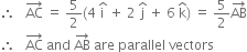 therefore space space space AC with rightwards arrow on top space equals space 5 over 2 left parenthesis 4 space straight i with hat on top space plus space 2 space straight j with hat on top space plus space 6 space straight k with hat on top right parenthesis space equals space 5 over 2 AB with rightwards arrow on top
therefore space space space AC with rightwards arrow on top space and space AB with rightwards arrow on top space are space parallel space vectors