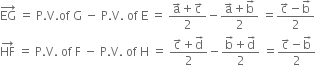 EG with rightwards arrow on top space equals space straight P. straight V. of space straight G space minus space straight P. straight V. space of space straight E space equals space fraction numerator straight a with rightwards arrow on top plus straight c with rightwards arrow on top over denominator 2 end fraction minus fraction numerator straight a with rightwards arrow on top plus straight b with rightwards arrow on top over denominator 2 end fraction space equals fraction numerator straight c with rightwards arrow on top minus straight b with rightwards arrow on top over denominator 2 end fraction
HF with rightwards arrow on top space equals space straight P. straight V. space of space straight F space minus space straight P. straight V. space of space straight H space equals space fraction numerator straight c with rightwards arrow on top plus straight d with rightwards arrow on top over denominator 2 end fraction minus fraction numerator straight b with rightwards arrow on top plus straight d with rightwards arrow on top over denominator 2 end fraction space equals fraction numerator straight c with rightwards arrow on top minus straight b with rightwards arrow on top over denominator 2 end fraction