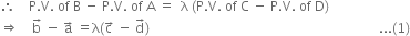 therefore space space space space straight P. straight V. space of space straight B space minus space straight P. straight V. space of space straight A space equals space space straight lambda space left parenthesis straight P. straight V. space of space straight C space minus space straight P. straight V. space of space straight D right parenthesis
rightwards double arrow space space space space straight b with rightwards arrow on top space minus space straight a with rightwards arrow on top space equals straight lambda left parenthesis straight c with rightwards arrow on top space minus space straight d with rightwards arrow on top right parenthesis space space space space space space space space space space space space space space space space space space space space space space space space space space space space space space space space space space space space space space space space space space space space space space space space space space space space space space space space space space space space space space space space space space space space space... left parenthesis 1 right parenthesis