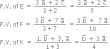 straight P. straight V. space of space straight E space equals space fraction numerator 3 space straight a with rightwards arrow on top space plus space 2 space straight c with rightwards arrow on top over denominator 3 plus 2 end fraction space equals fraction numerator 3 space straight a with rightwards arrow on top space plus space 2 space straight c with rightwards arrow on top over denominator 5 end fraction
straight P. straight V. space of space straight F space equals space fraction numerator 3 space straight b with rightwards arrow on top space plus space 7 space straight a with rightwards arrow on top over denominator 3 plus 7 end fraction space equals fraction numerator 3 space straight b with rightwards arrow on top space plus space space 7 space straight a with rightwards arrow on top over denominator 10 end fraction
straight P. straight V. space of space straight K space equals space fraction numerator 1. space straight b with rightwards arrow on top space plus space 3. space straight a with rightwards arrow on top over denominator 1 plus 3 end fraction space equals fraction numerator straight b with rightwards arrow on top space plus space 3 space straight a with rightwards arrow on top over denominator 4 end fraction