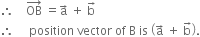 therefore space space space space OB with rightwards arrow on top space equals straight a with rightwards arrow on top space plus space straight b with rightwards arrow on top
therefore space space space space space position space vector space of space straight B space is space open parentheses straight a with rightwards arrow on top space plus space straight b with rightwards arrow on top close parentheses.