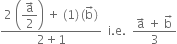 fraction numerator 2 space open parentheses begin display style fraction numerator straight a with rightwards arrow on top over denominator 2 end fraction end style close parentheses space plus space left parenthesis 1 right parenthesis thin space left parenthesis straight b with rightwards arrow on top right parenthesis over denominator 2 plus 1 end fraction space space straight i. straight e. space space fraction numerator straight a with rightwards arrow on top space plus space straight b with rightwards arrow on top over denominator 3 end fraction