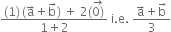 fraction numerator left parenthesis 1 right parenthesis thin space left parenthesis straight a with rightwards arrow on top plus straight b with rightwards arrow on top right parenthesis space plus space 2 left parenthesis stack 0 right parenthesis with rightwards arrow on top over denominator 1 plus 2 end fraction space straight i. straight e. space fraction numerator straight a with rightwards arrow on top plus straight b with rightwards arrow on top over denominator 3 end fraction