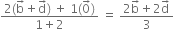 fraction numerator 2 left parenthesis straight b with rightwards arrow on top plus straight d with rightwards arrow on top right parenthesis space plus space 1 left parenthesis 0 with rightwards arrow on top right parenthesis over denominator 1 plus 2 end fraction space equals space fraction numerator 2 straight b with rightwards arrow on top plus 2 straight d with rightwards arrow on top over denominator 3 end fraction