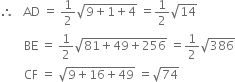 therefore space space space AD space equals space 1 half square root of 9 plus 1 plus 4 end root space equals 1 half square root of 14
space space space space space space space space BE space equals space 1 half square root of 81 plus 49 plus 256 end root space equals 1 half square root of 386
space space space space space space space space CF space equals space square root of 9 plus 16 plus 49 end root space equals square root of 74