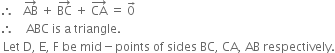 therefore space space space AB with rightwards arrow on top space plus space BC with rightwards arrow on top space plus space CA with rightwards arrow on top space equals space 0 with rightwards arrow on top
therefore space space space space ABC space is space straight a space triangle.
space Let space straight D comma space straight E comma space straight F space be space mid minus points space of space sides space BC comma space CA comma space AB space respectively.