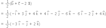 equals space 1 half left parenthesis straight b with rightwards arrow on top plus straight c with rightwards arrow on top minus 2 space straight a with rightwards arrow on top right parenthesis
equals space 1 half left parenthesis negative stack straight i space with hat on top plus space 3 space straight j with hat on top space plus space 4 space straight k with hat on top space plus space 4 space straight i with hat on top space minus space 2 space straight j with hat on top space minus space 6 space straight k with hat on top space minus space space 6 space straight i with hat on top space minus space 2 space straight j with hat on top space plus space 4 space straight k with hat on top right parenthesis
equals space 1 half left parenthesis negative 3 space straight i with hat on top space minus space straight j with hat on top space plus space 2 space straight k with hat on top right parenthesis