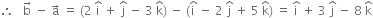 therefore space space space straight b with rightwards arrow on top space minus space straight a with rightwards arrow on top space equals space left parenthesis 2 space straight i with hat on top space plus space straight j with hat on top space minus space 3 space straight k with hat on top right parenthesis space minus space left parenthesis straight i with hat on top space minus space 2 space straight j with hat on top space plus space 5 space straight k with hat on top right parenthesis space equals space straight i with hat on top space plus space 3 space straight j with hat on top space minus space 8 space straight k with hat on top